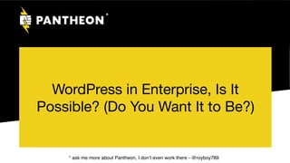 WordPress in Enterprise, Is It
Possible? (Do You Want It to Be?)
*
* ask me more about Pantheon, I don’t even work there - @royboy789
 