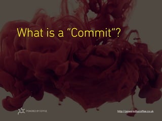What is a “Commit”?
http://poweredbycoﬀee.co.uk
 
