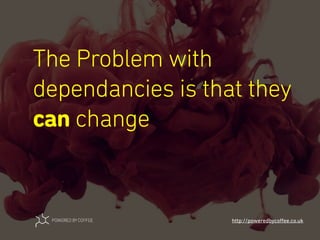 The Problem with
dependancies is that they
can change
http://poweredbycoﬀee.co.uk
 