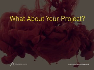 What About Your Project?
http://poweredbycoﬀee.co.uk
 