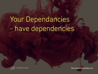 Your Dependancies
- have dependencies
http://poweredbycoﬀee.co.uk
 