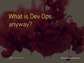 What is Dev Ops
anyway?
http://poweredbycoﬀee.co.uk
 