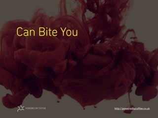 Can Bite You
http://poweredbycoﬀee.co.uk
 
