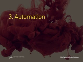 3. Automation
http://poweredbycoﬀee.co.uk
 