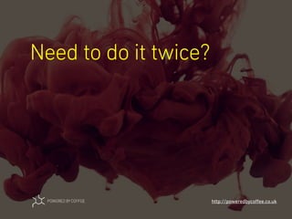 Need to do it twice?
http://poweredbycoﬀee.co.uk
 