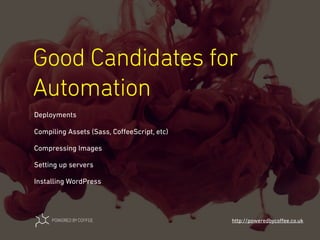 Good Candidates for
Automation
http://poweredbycoﬀee.co.uk
Deployments
Compiling Assets (Sass, CoﬀeeScript, etc)
Compressing Images
Setting up servers
Installing WordPress
 