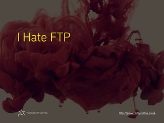 I Hate FTP
http://poweredbycoﬀee.co.uk
 