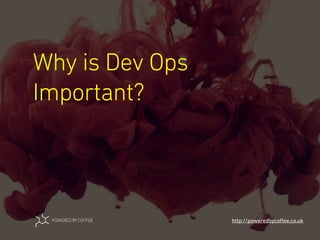 Why is Dev Ops
Important?
http://poweredbycoﬀee.co.uk
 
