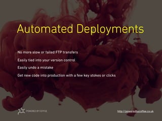 Automated Deployments
http://poweredbycoﬀee.co.uk
No more slow or failed FTP transfers
Easily tied into your version control
Easily undo a mistake
Get new code into production with a few key stokes or clicks
 