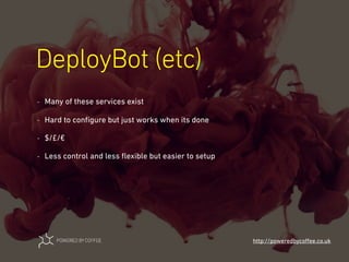 DeployBot (etc)
http://poweredbycoﬀee.co.uk
- Many of these services exist
- Hard to conﬁgure but just works when its done
- $/£/€
- Less control and less ﬂexible but easier to setup
 