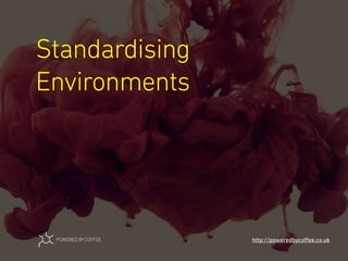 Standardising
Environments
http://poweredbycoﬀee.co.uk
 