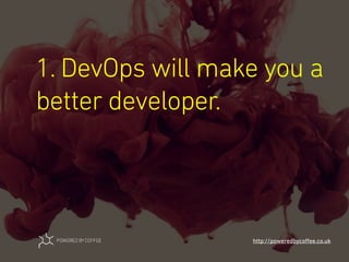 1. DevOps will make you a
better developer.
http://poweredbycoﬀee.co.uk
 