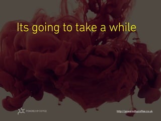 Its going to take a while
http://poweredbycoﬀee.co.uk
 