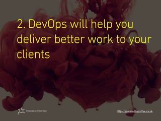 2. DevOps will help you
deliver better work to your
clients
http://poweredbycoﬀee.co.uk
 