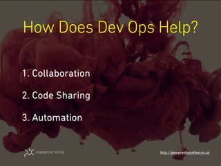 How Does Dev Ops Help?
http://poweredbycoﬀee.co.uk
1. Collaboration
2. Code Sharing
3. Automation
 