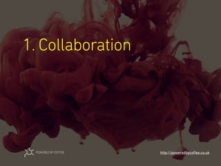 1. Collaboration
http://poweredbycoﬀee.co.uk
 