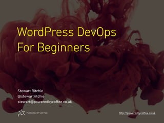 WordPress DevOps
For Beginners
http://poweredbycoﬀee.co.uk
Stewart Ritchie
@stewartritchie
stewart@poweredbycoﬀee.co.uk
 