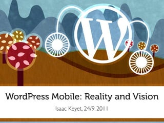 WordPress Mobile: Reality and Vision
           Isaac Keyet, 24/9 2011
 