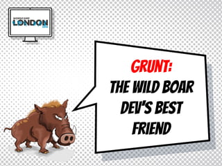 Grunt:
the wild boar
dev’s best
friend
 