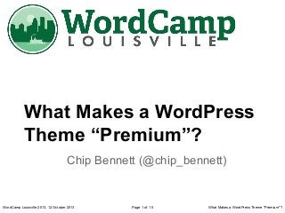 What Makes a WordPress
Theme “Premium”?
Chip Bennett (@chip_bennett)

WordCamp Louisville 2013, 12 October 2013

Page 1 of 15

What Makes a WordPress Theme "Premium"?

 