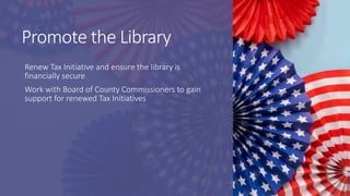 Promote the Library
Renew Tax Initiative and ensure the library is
financially secure
Work with Board of County Commission...