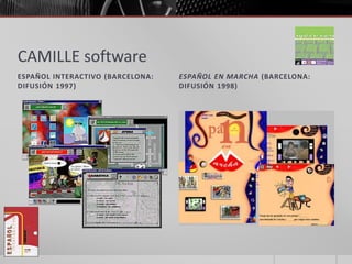 CAMILLE software 
ESPAÑOL INTERACTIVO (BARCELONA: 
DIFUSIÓN 1997) 
ESPAÑOL EN MARCHA (BARCELONA: 
DIFUSIÓN 1998) 
 