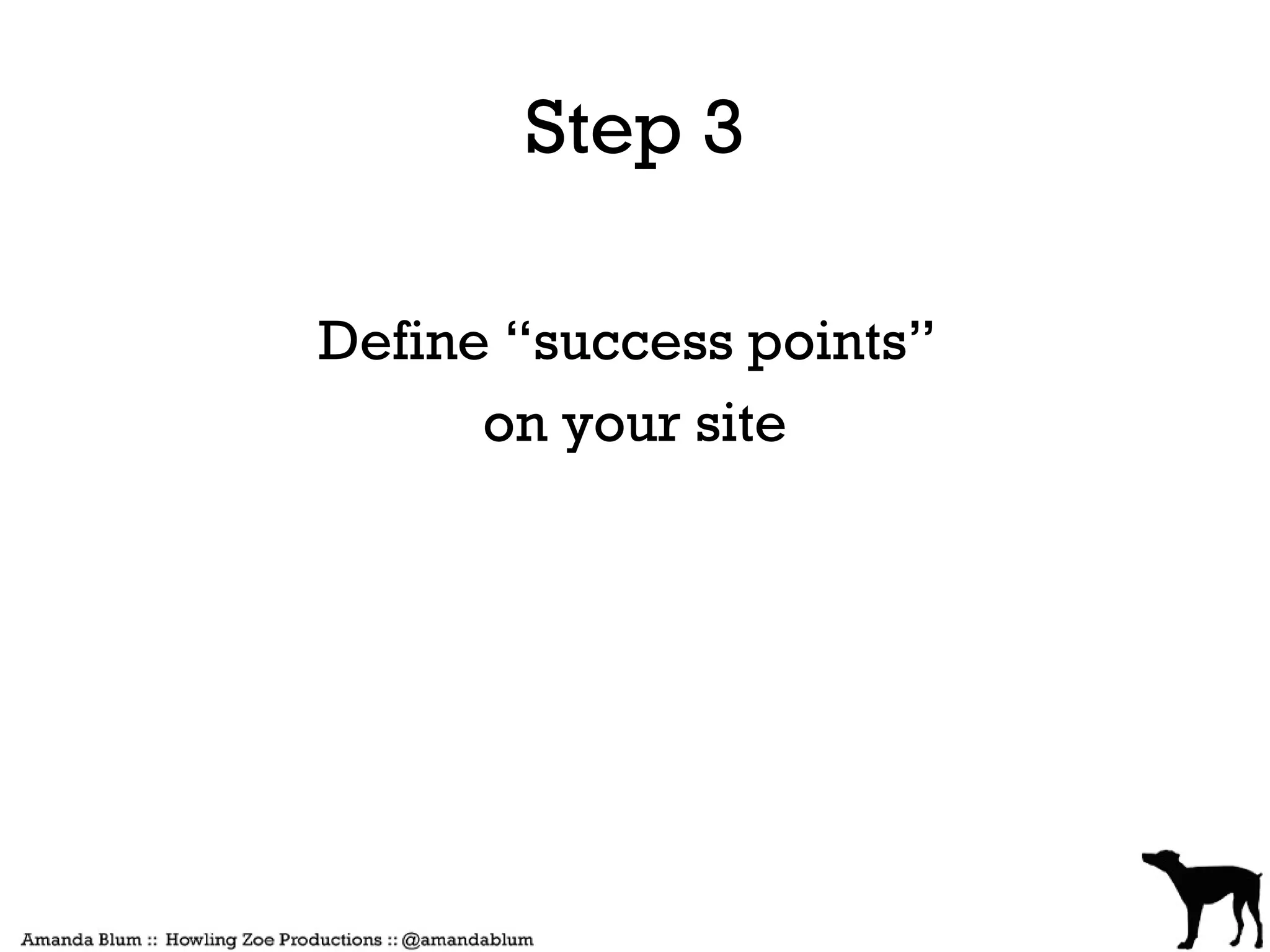 Step 3

Define “success points”
      on your site
 