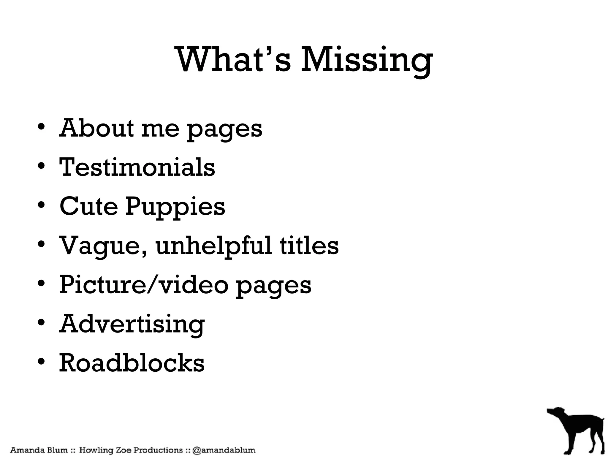 What’s Missing
•   About me pages
•   Testimonials
•   Cute Puppies
•   Vague, unhelpful titles
•   Picture/video pages
•   Advertising
•   Roadblocks
 