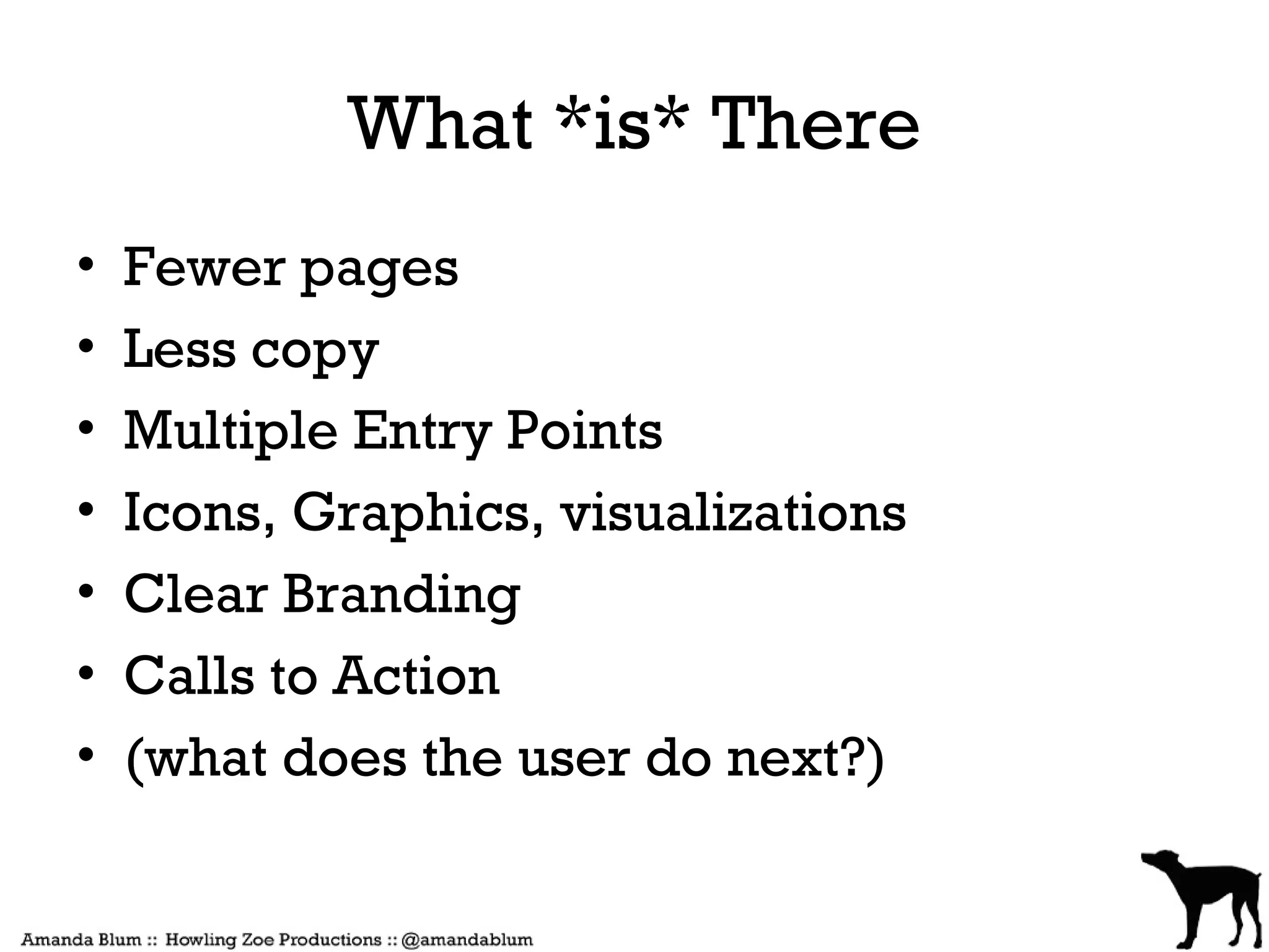 What *is* There
•   Fewer pages
•   Less copy
•   Multiple Entry Points
•   Icons, Graphics, visualizations
•   Clear Branding
•   Calls to Action
•   (what does the user do next?)
 