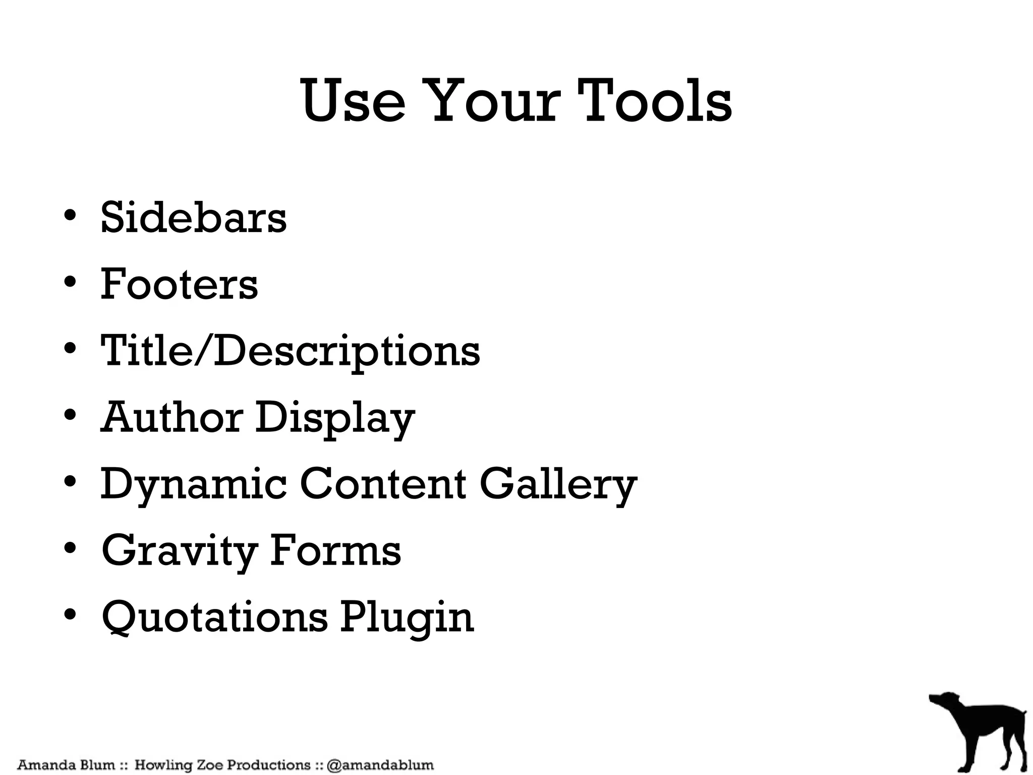 Use Your Tools
•   Sidebars
•   Footers
•   Title/Descriptions
•   Author Display
•   Dynamic Content Gallery
•   Gravity Forms
•   Quotations Plugin
 