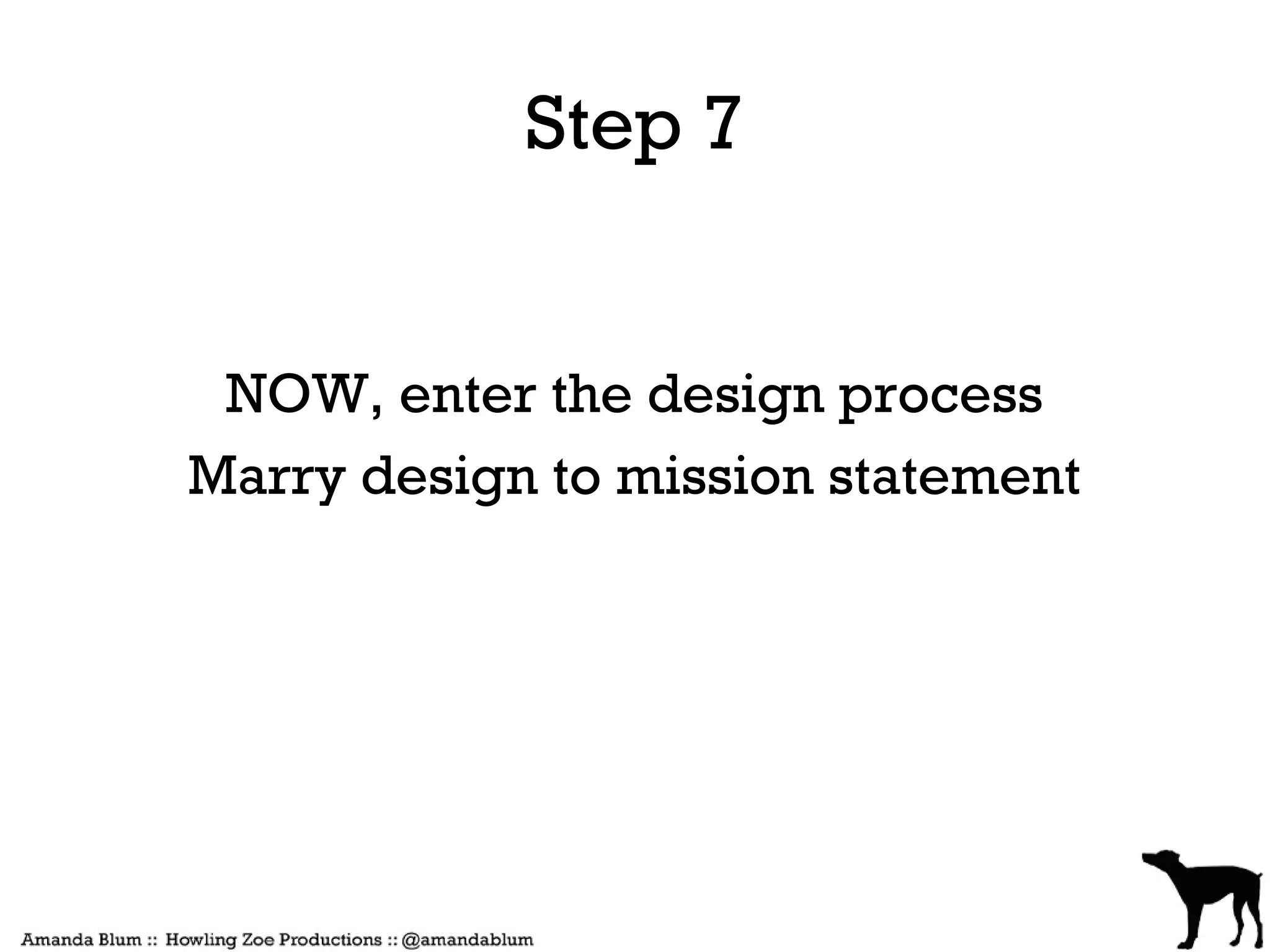 Step 7


 NOW, enter the design process
Marry design to mission statement
 