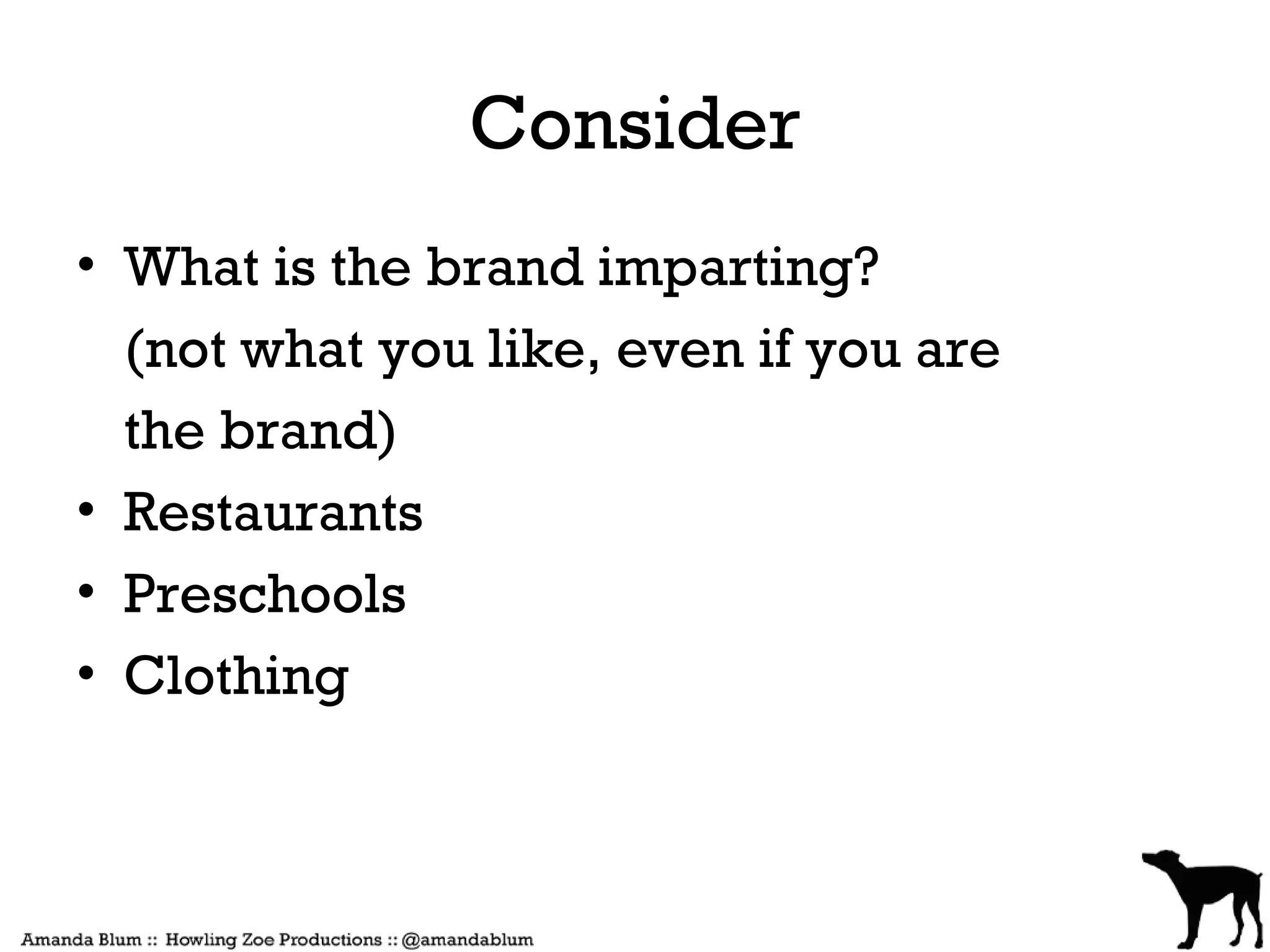 Consider
• What is the brand imparting?
  (not what you like, even if you are
  the brand)
• Restaurants
• Preschools
• Clothing
 