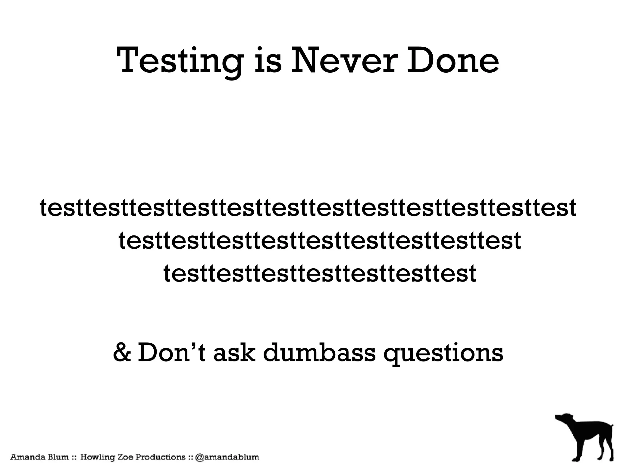 Testing is Never Done


testtesttesttesttesttesttesttesttesttesttesttest
       testtesttesttesttesttesttesttesttest
           testtesttesttesttesttesttest

      & Don’t ask dumbass questions
 