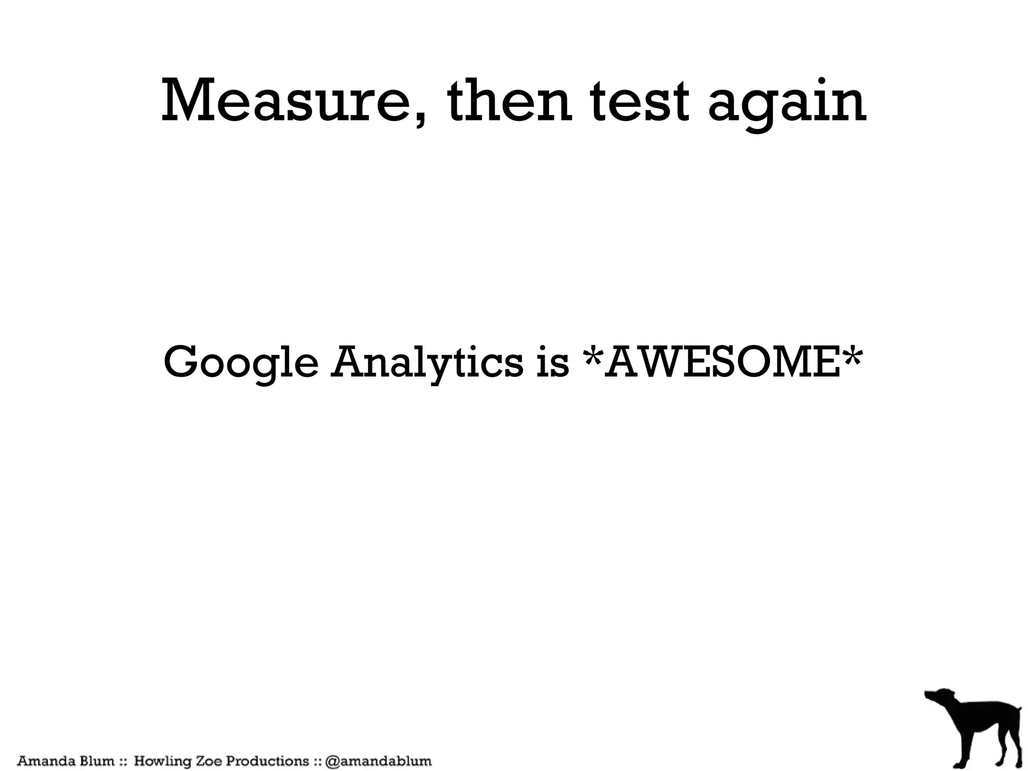 Measure, then test again



Google Analytics is *AWESOME*
 