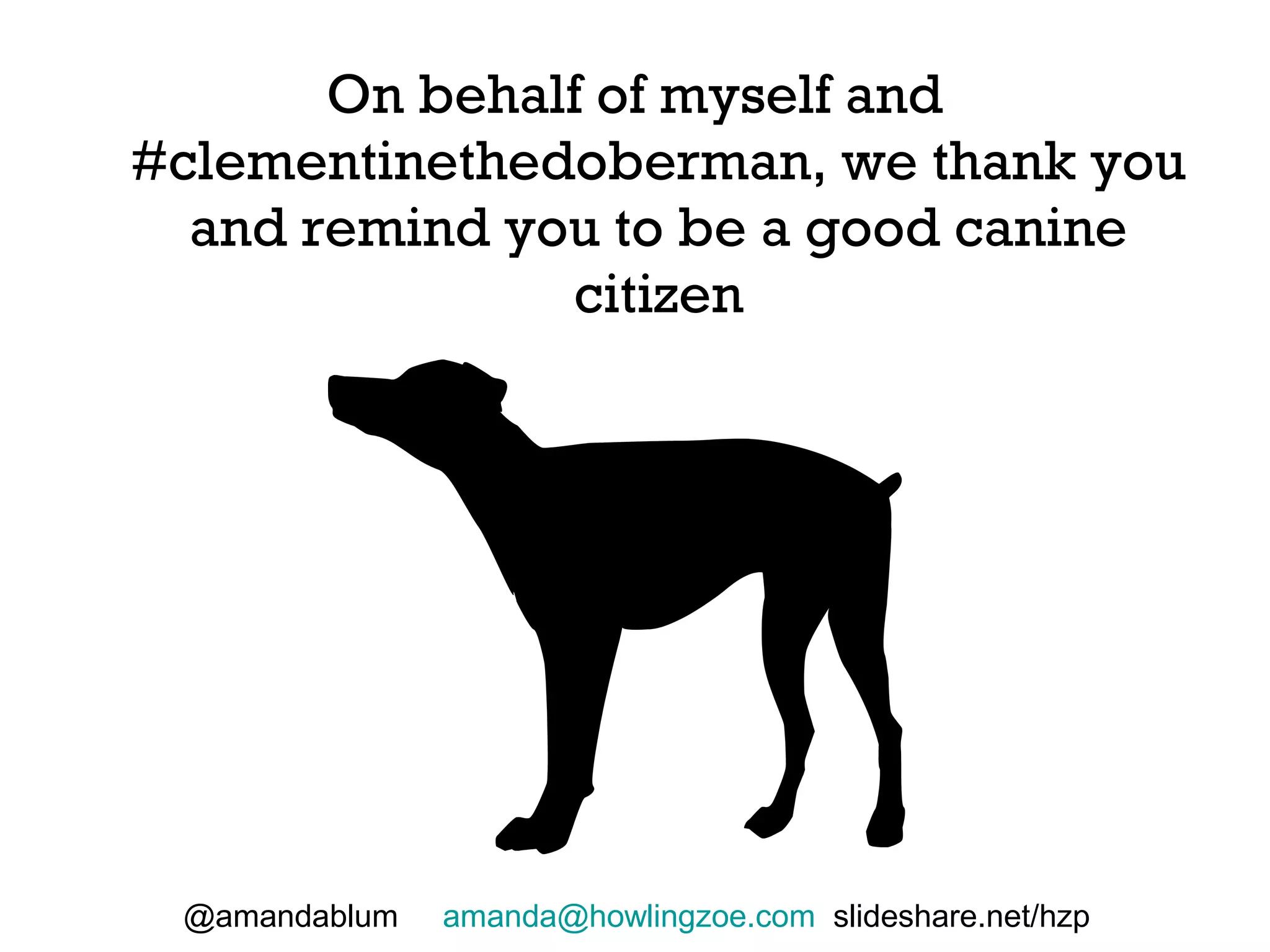 On behalf of myself and
#clementinethedoberman, we thank you
  and remind you to be a good canine
                citizen




 @amandablum   amanda@howlingzoe.com slideshare.net/hzp
 