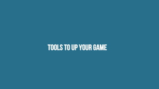 Tools to up your game
 