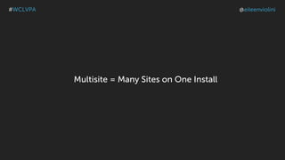 Multisite = Many Sites on One Install
#WCLVPA @eileenviolini
 
