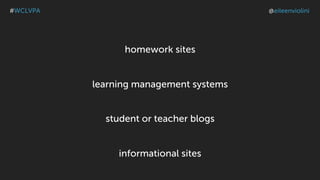 homework sites
learning management systems
student or teacher blogs
informational sites
#WCLVPA @eileenviolini
 