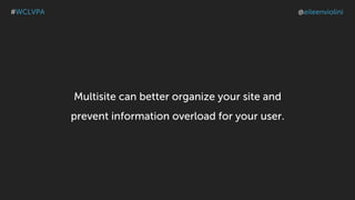 Multisite can better organize your site and
prevent information overload for your user.
#WCLVPA @eileenviolini
 