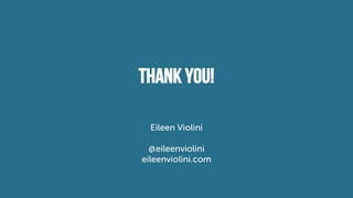 Thank you!
Eileen Violini
@eileenviolini
eileenviolini.com
 