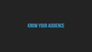know your audience
 