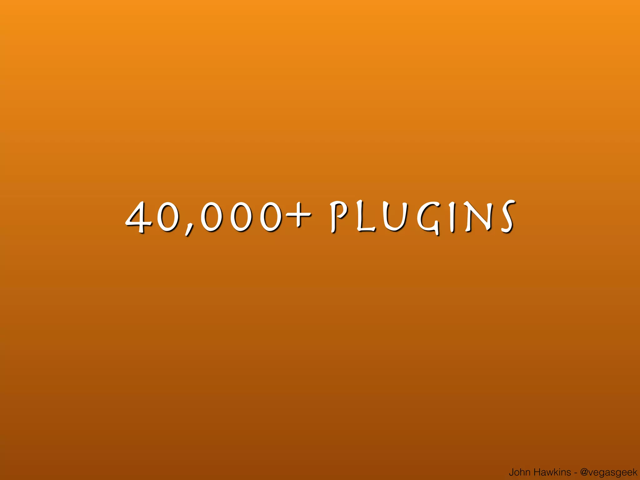 John Hawkins - @vegasgeek
40,000+ Plugins
 