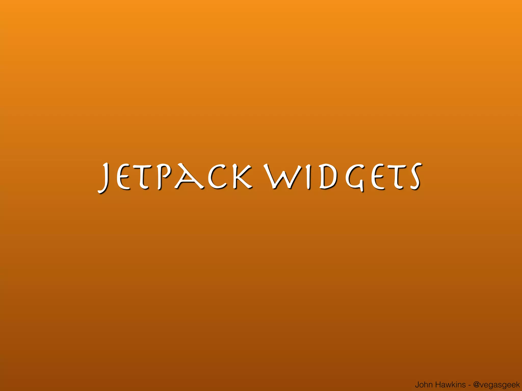 John Hawkins - @vegasgeek
Jetpack Widgets
 