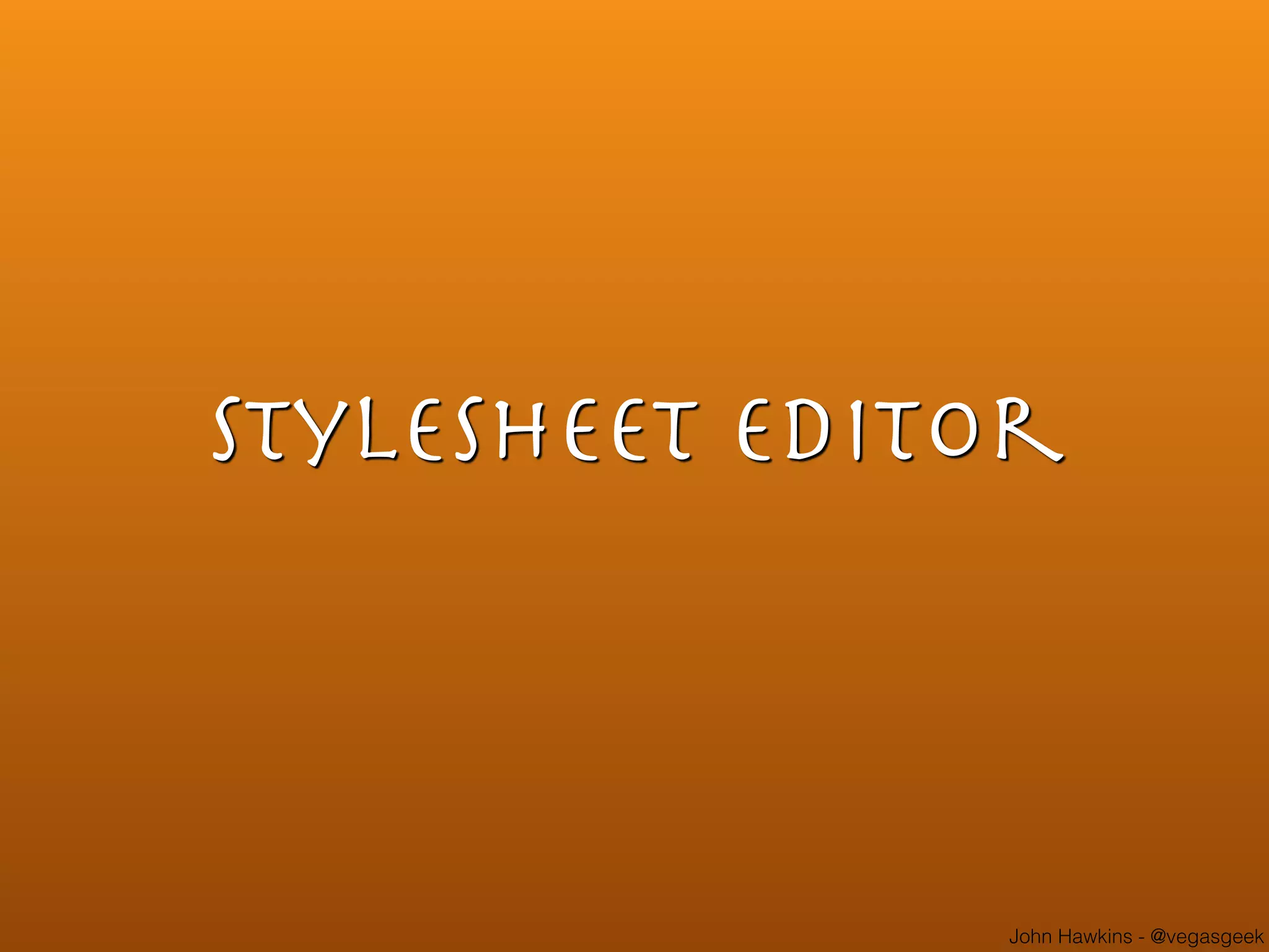 John Hawkins - @vegasgeek
Stylesheet Editor
 