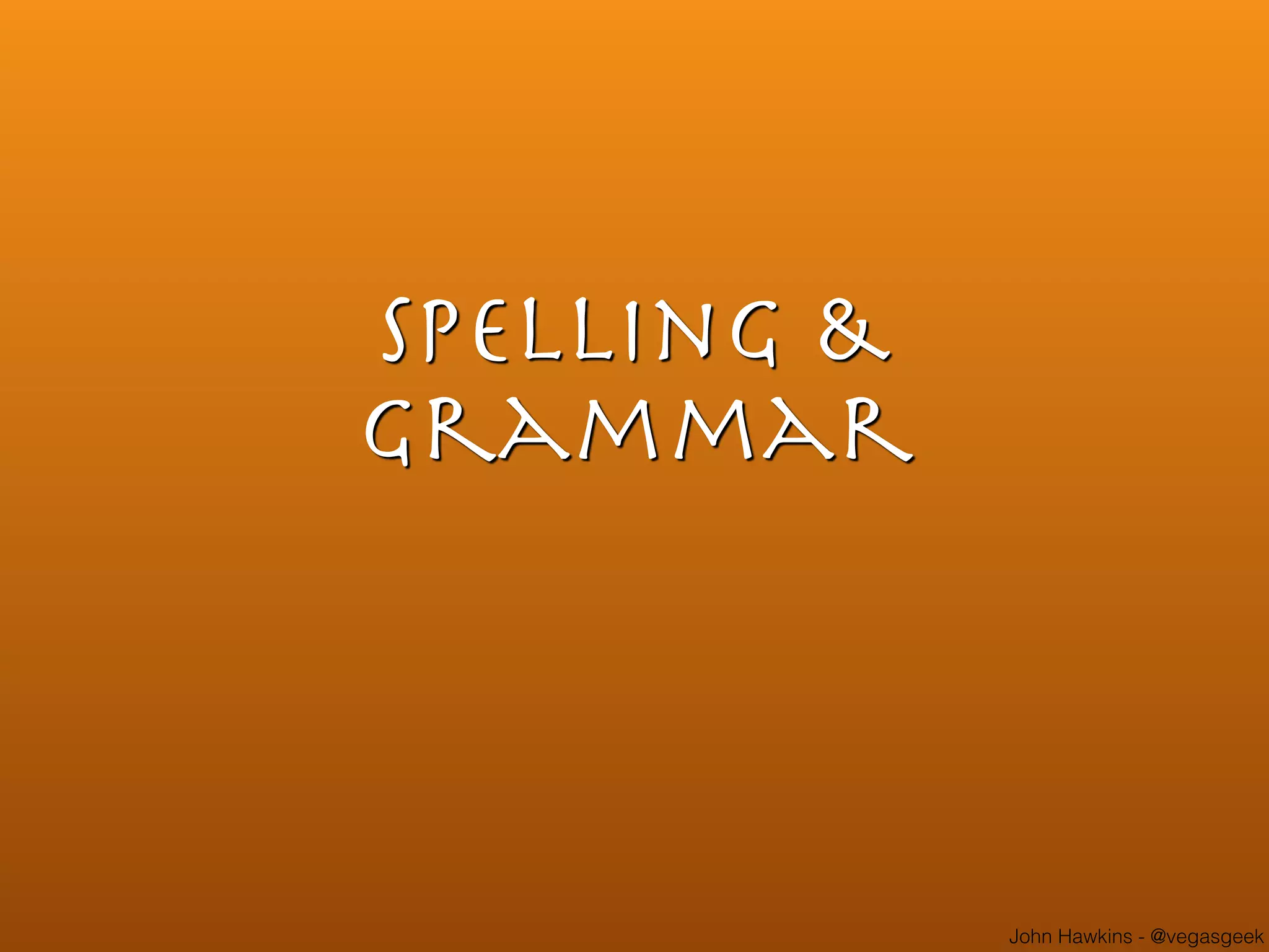 John Hawkins - @vegasgeek
spelling &
grammar
 