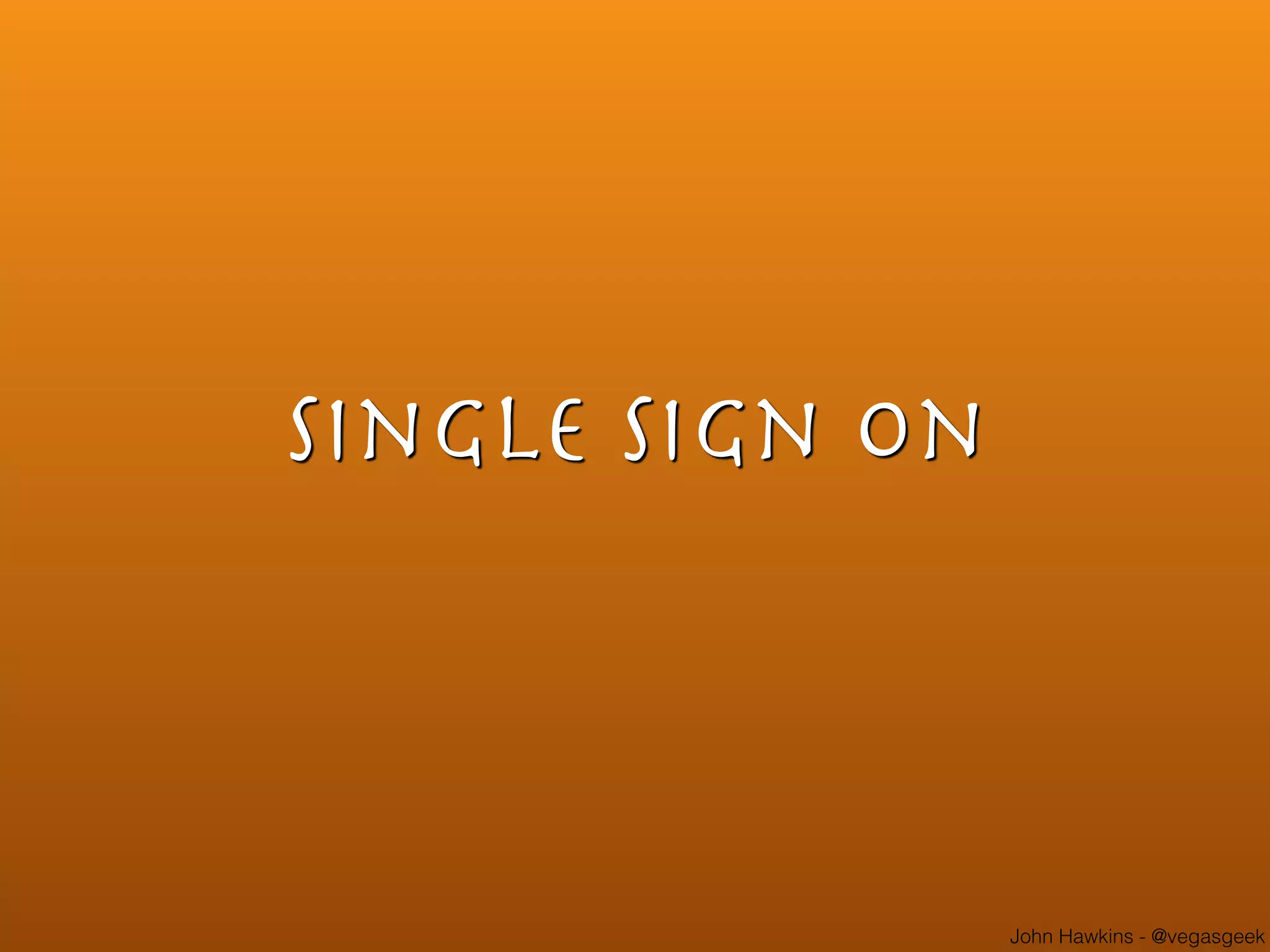 John Hawkins - @vegasgeek
Single Sign on
 