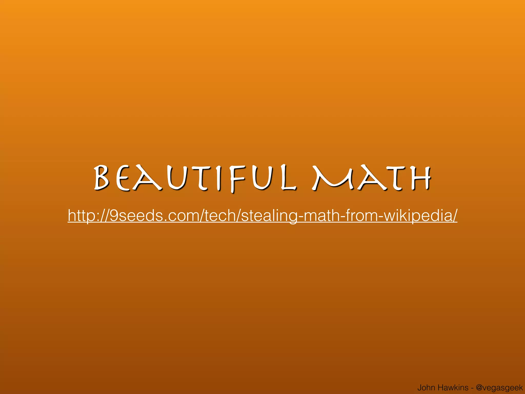 John Hawkins - @vegasgeek
Beautiful Math
http://9seeds.com/tech/stealing-math-from-wikipedia/
 