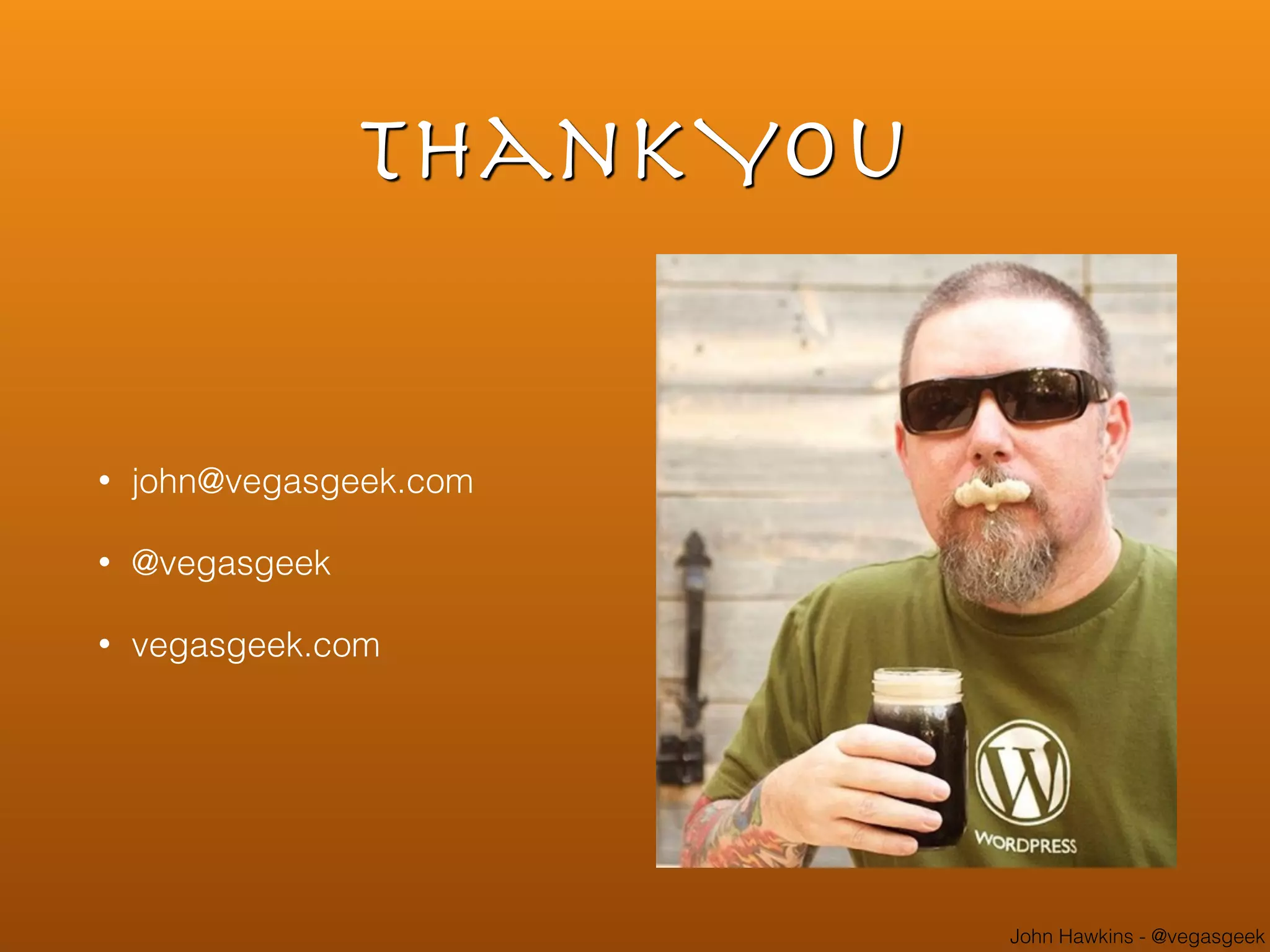 John Hawkins - @vegasgeek
ThankYou
• john@vegasgeek.com
• @vegasgeek
• vegasgeek.com
 