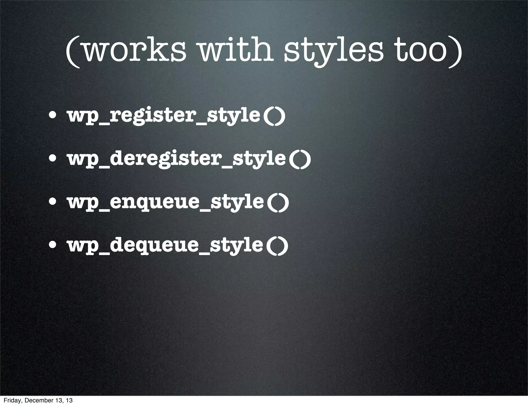 Example 1.4
What we are doing:
Load custom.js without registering.
<?php 
add_action( 'wp_enqueue_scripts', 'custom_script_enqueue' );
function custom_script_enqueue() {
$src = get_stylesheet_directory_uri() . '/js/custom.js' ;
wp_enqueue_script( 'custom-script', $src, array( 'jquery' ), '1', TRUE );
}
?> 

Friday, December 13, 13

 
