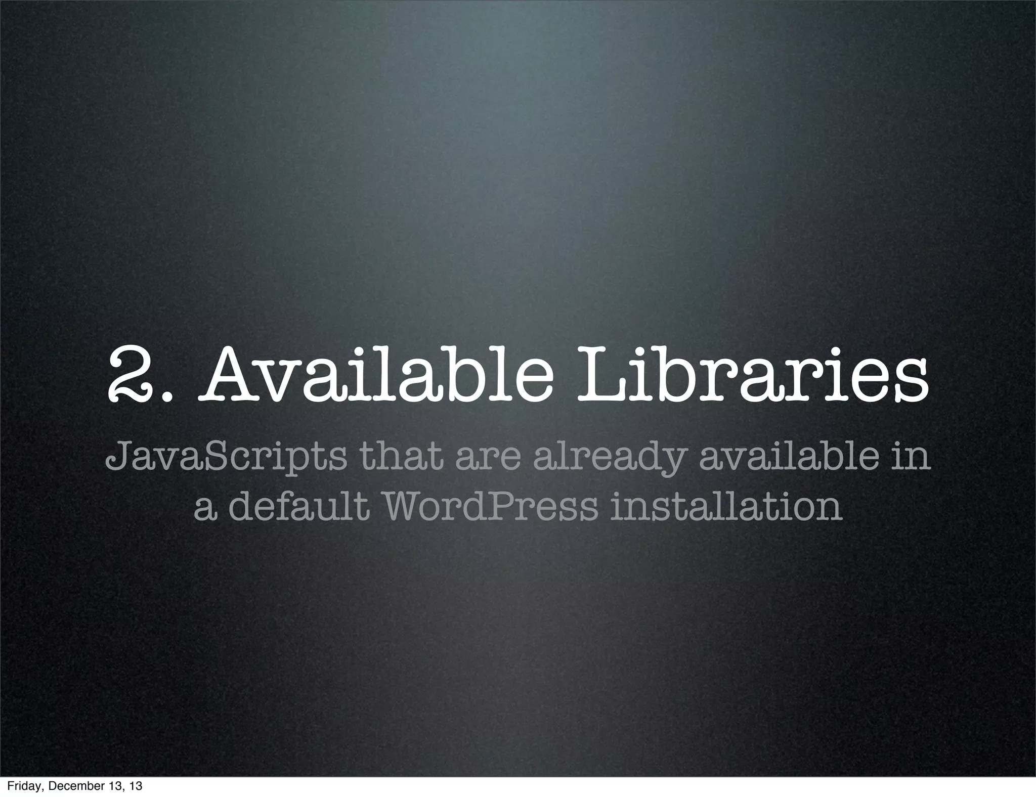 (works with styles too)
• wp_register_style()
• wp_deregister_style()
• wp_enqueue_style()
• wp_dequeue_style()

Friday, December 13, 13

 